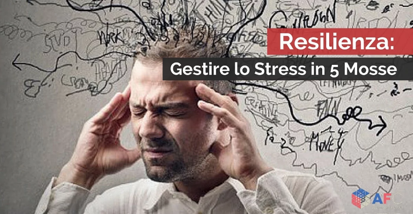 RESILIENZA: GESTIRE LO STRESS IN 5 MOSSE