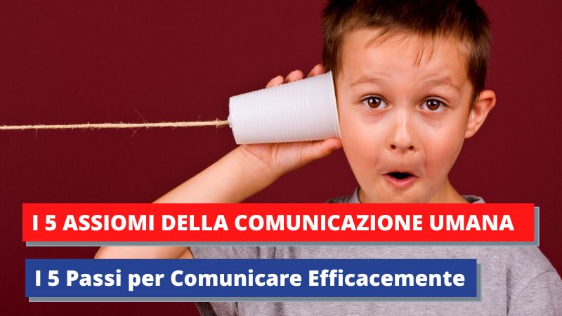 I 5 Assiomi della Comunicazione I 5 Passi per Comunicare Efficacemente